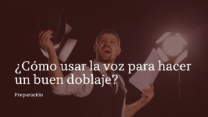 como usar la voz para hacer un buen doblaje